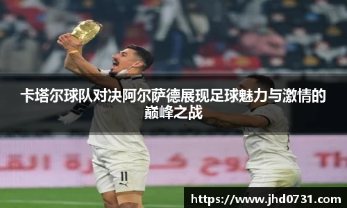 卡塔尔球队对决阿尔萨德展现足球魅力与激情的巅峰之战