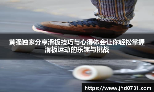 黄强独家分享滑板技巧与心得体会让你轻松掌握滑板运动的乐趣与挑战