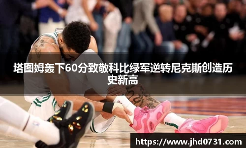 塔图姆轰下60分致敬科比绿军逆转尼克斯创造历史新高